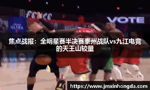 焦点战报：全明星赛半决赛泰州战队vs九江电竞的天王山较量