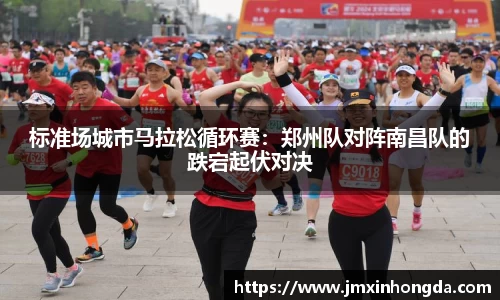 标准场城市马拉松循环赛：郑州队对阵南昌队的跌宕起伏对决