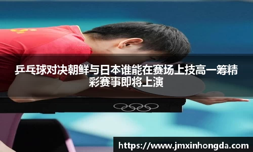 乒乓球对决朝鲜与日本谁能在赛场上技高一筹精彩赛事即将上演